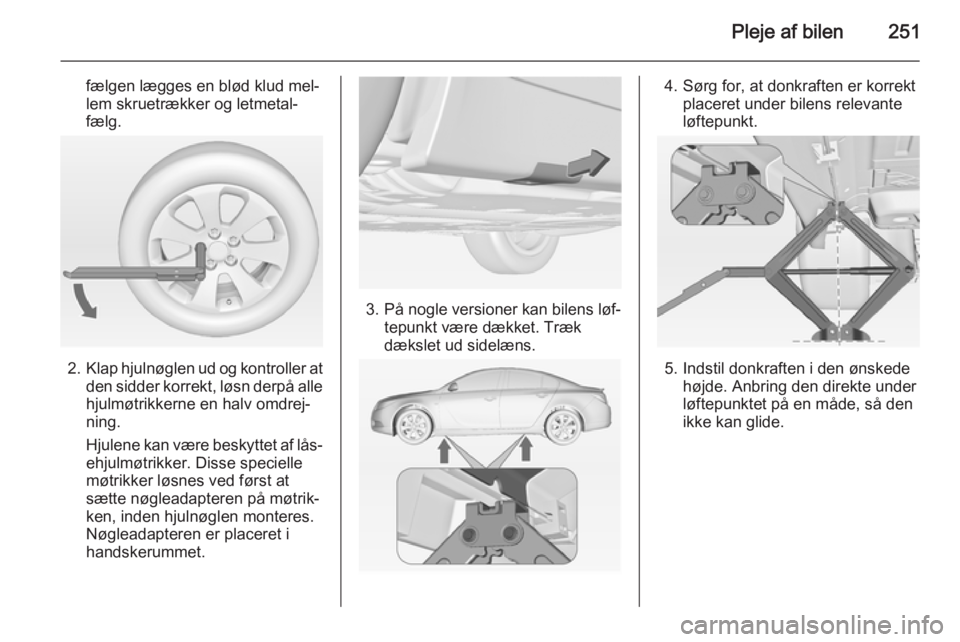 OPEL INSIGNIA 2015 Instruktionsbog (in Danish) Pleje af bilen251
fælgen lægges en blød klud mel‐
lem skruetrækker og letmetal‐
fælg.
2. Klap hjulnøglen ud og kontroller at
den sidder korrekt, løsn derpå alle
hjulmøtrikkerne en halv om OPEL INSIGNIA 2015 Instruktionsbog (in Danish) Pleje af bilen251
fælgen lægges en blød klud mel‐
lem skruetrækker og letmetal‐
fælg.
2. Klap hjulnøglen ud og kontroller at
den sidder korrekt, løsn derpå alle
hjulmøtrikkerne en halv om