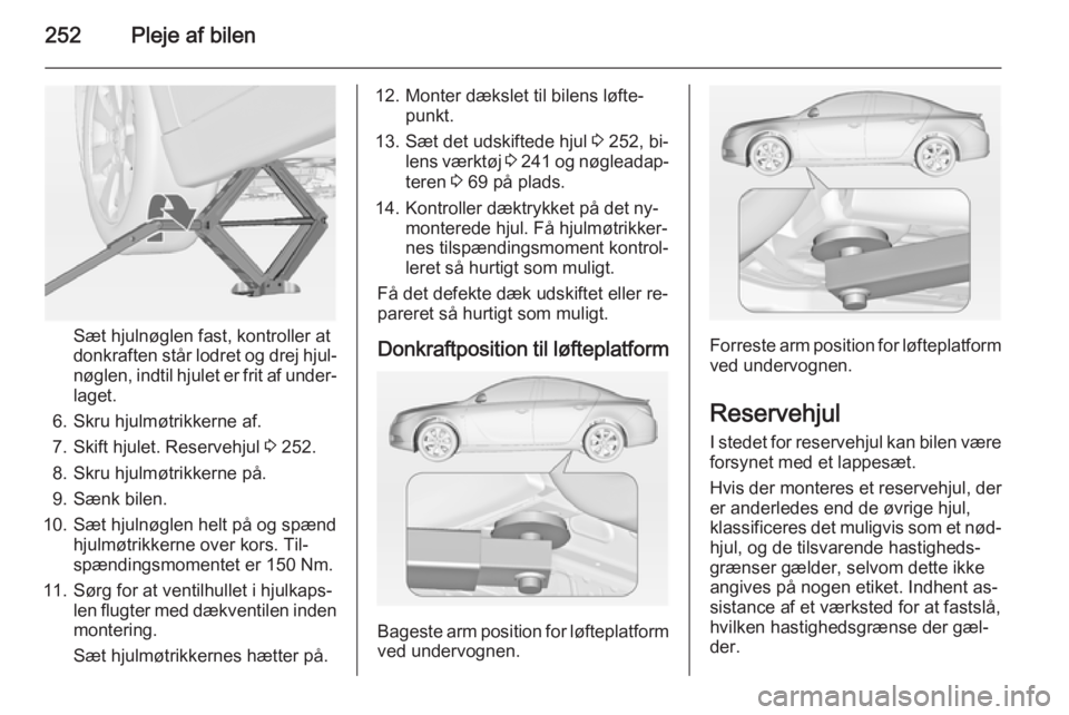 OPEL INSIGNIA 2015 Instruktionsbog (in Danish) 252Pleje af bilen
Sæt hjulnøglen fast, kontroller at
donkraften står lodret og drej hjul‐
nøglen, indtil hjulet er frit af under‐ laget.
6. Skru hjulmøtrikkerne af. 7. Skift hjulet. Reservehj OPEL INSIGNIA 2015 Instruktionsbog (in Danish) 252Pleje af bilen
Sæt hjulnøglen fast, kontroller at
donkraften står lodret og drej hjul‐
nøglen, indtil hjulet er frit af under‐ laget.
6. Skru hjulmøtrikkerne af. 7. Skift hjulet. Reservehj