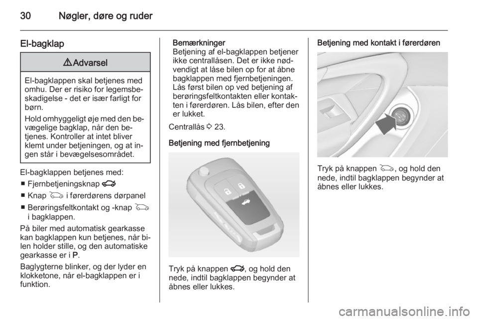 OPEL INSIGNIA 2015 Instruktionsbog (in Danish) 30Nøgler, døre og ruder
El-bagklap9Advarsel
El-bagklappen skal betjenes med
omhu. Der er risiko for legemsbe‐ skadigelse - det er især farligt for
børn.
Hold omhyggeligt øje med den be‐
væge OPEL INSIGNIA 2015 Instruktionsbog (in Danish) 30Nøgler, døre og ruder
El-bagklap9Advarsel
El-bagklappen skal betjenes med
omhu. Der er risiko for legemsbe‐ skadigelse - det er især farligt for
børn.
Hold omhyggeligt øje med den be‐
væge