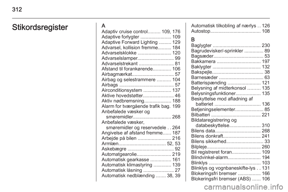 OPEL INSIGNIA 2015 Instruktionsbog (in Danish) 312StikordsregisterAAdaptiv cruise control .........109, 176
Adaptive forlygter ....................... 109
Adaptive Forward Lighting .........129
Advarsel, kollision fremme.......... 184
Advarselskl OPEL INSIGNIA 2015 Instruktionsbog (in Danish) 312StikordsregisterAAdaptiv cruise control .........109, 176
Adaptive forlygter ....................... 109
Adaptive Forward Lighting .........129
Advarsel, kollision fremme.......... 184
Advarselskl