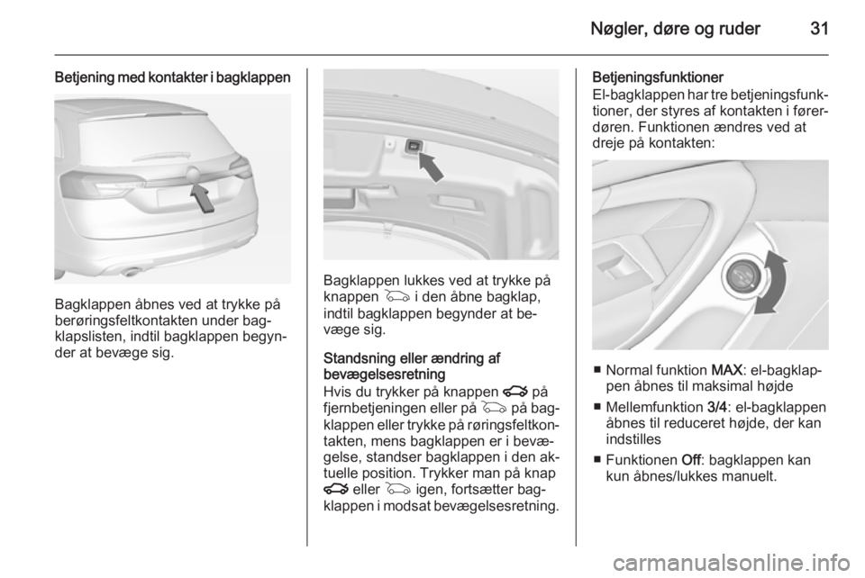 OPEL INSIGNIA 2015 Instruktionsbog (in Danish) Nøgler, døre og ruder31
Betjening med kontakter i bagklappen
Bagklappen åbnes ved at trykke på
berøringsfeltkontakten under bag‐ klapslisten, indtil bagklappen begyn‐
der at bevæge sig.
Bagk OPEL INSIGNIA 2015 Instruktionsbog (in Danish) Nøgler, døre og ruder31
Betjening med kontakter i bagklappen
Bagklappen åbnes ved at trykke på
berøringsfeltkontakten under bag‐ klapslisten, indtil bagklappen begyn‐
der at bevæge sig.
Bagk