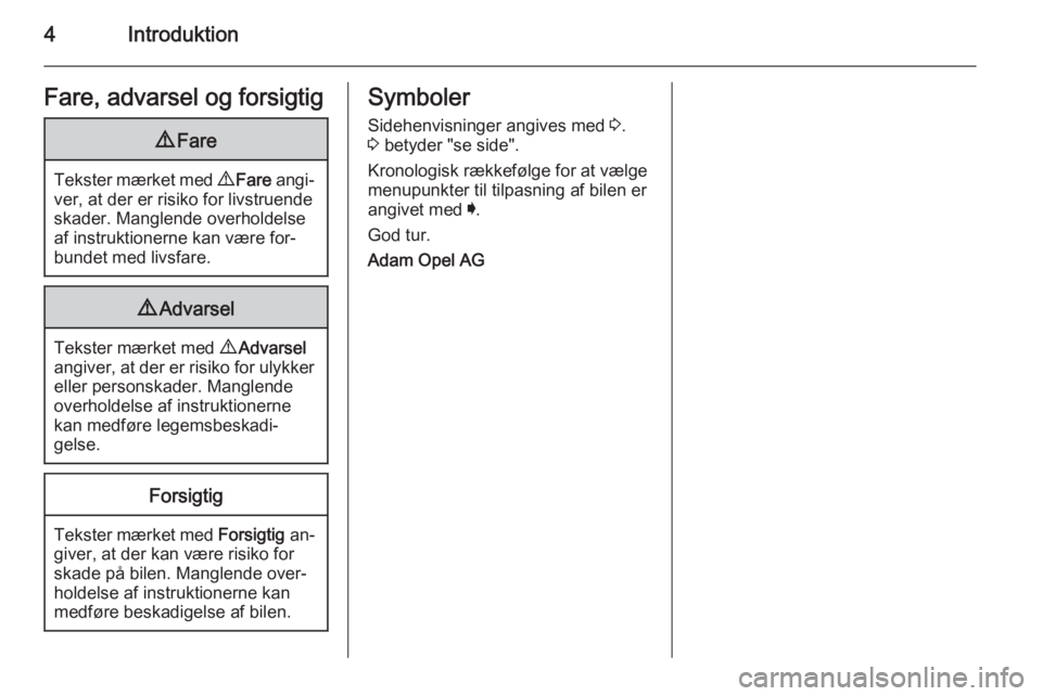 OPEL INSIGNIA 2015  Instruktionsbog (in Danish) 4IntroduktionFare, advarsel og forsigtig9Fare
Tekster mærket med  9 Fare  angi‐
ver, at der er risiko for livstruende skader. Manglende overholdelse
af instruktionerne kan være for‐
bundet med l