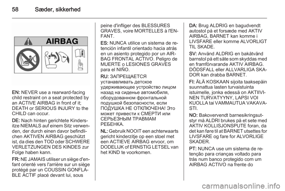 OPEL INSIGNIA 2015  Instruktionsbog (in Danish) 58Sæder, sikkerhed
EN: NEVER use a rearward-facing
child restraint on a seat protected by
an ACTIVE AIRBAG in front of it;
DEATH or SERIOUS INJURY to the
CHILD can occur.
DE:  Nach hinten gerichtete 