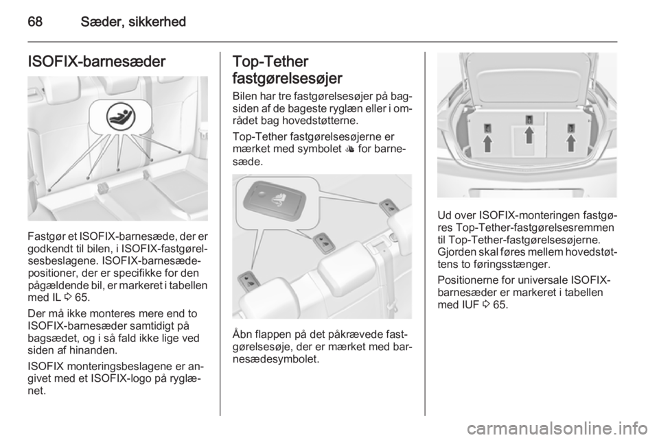 OPEL INSIGNIA 2015 Instruktionsbog (in Danish) 68Sæder, sikkerhedISOFIX-barnesæder
Fastgør et ISOFIX-barnesæde, der er
godkendt til bilen, i ISOFIX-fastgørel‐
sesbeslagene. ISOFIX-barnesæde‐ positioner, der er specifikke for den
pågæl OPEL INSIGNIA 2015 Instruktionsbog (in Danish) 68Sæder, sikkerhedISOFIX-barnesæder
Fastgør et ISOFIX-barnesæde, der er
godkendt til bilen, i ISOFIX-fastgørel‐
sesbeslagene. ISOFIX-barnesæde‐ positioner, der er specifikke for den
pågæl