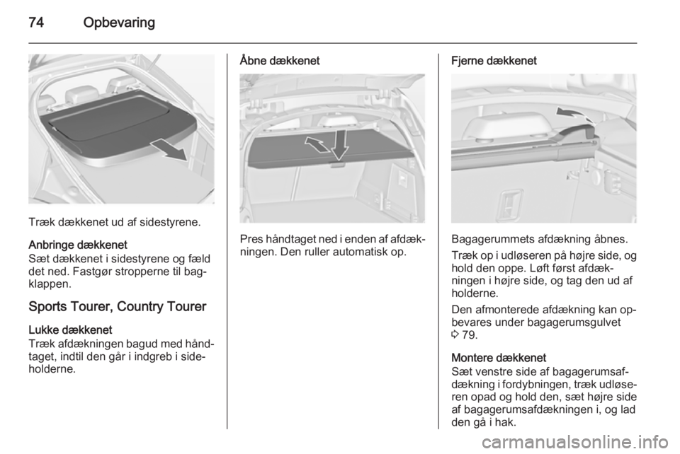 OPEL INSIGNIA 2015  Instruktionsbog (in Danish) 74Opbevaring
Træk dækkenet ud af sidestyrene.
Anbringe dækkenet
Sæt dækkenet i sidestyrene og fæld det ned. Fastgør stropperne til bag‐
klappen.
Sports Tourer, Country Tourer Lukke dækkenet
