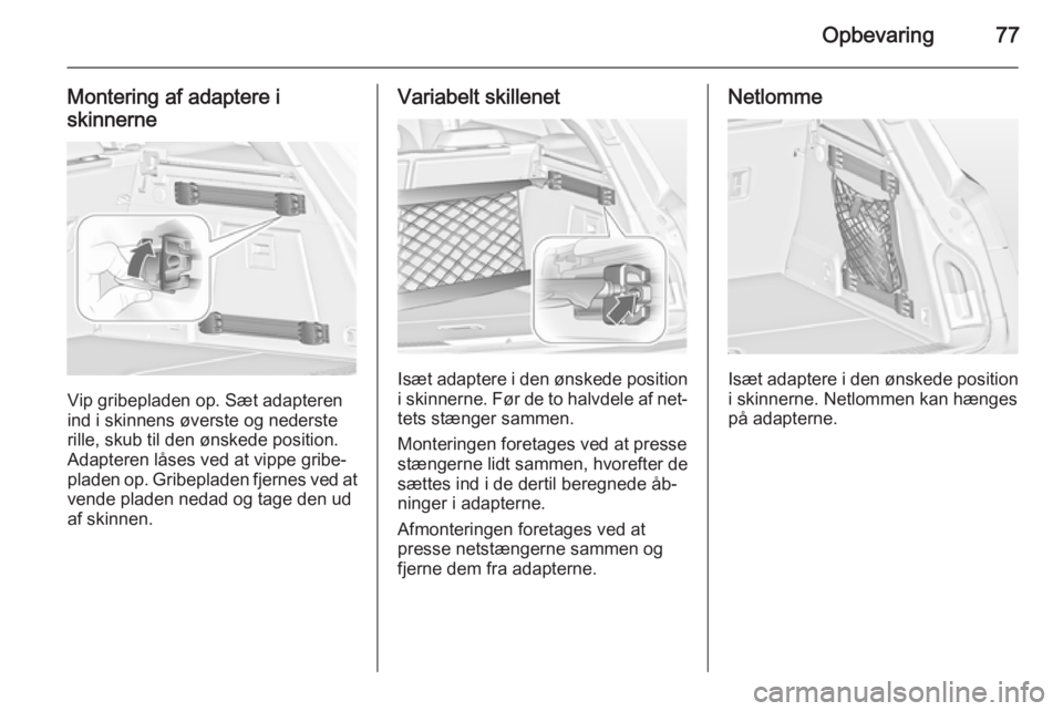 OPEL INSIGNIA 2015 Instruktionsbog (in Danish) Opbevaring77
Montering af adaptere i
skinnerne
Vip gribepladen op. Sæt adapteren
ind i skinnens øverste og nederste
rille, skub til den ønskede position.
Adapteren låses ved at vippe gribe‐
plad OPEL INSIGNIA 2015 Instruktionsbog (in Danish) Opbevaring77
Montering af adaptere i
skinnerne
Vip gribepladen op. Sæt adapteren
ind i skinnens øverste og nederste
rille, skub til den ønskede position.
Adapteren låses ved at vippe gribe‐
plad