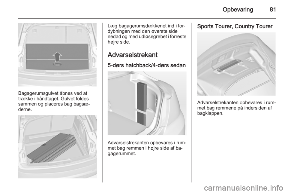OPEL INSIGNIA 2015 Instruktionsbog (in Danish) Opbevaring81
Bagagerumsgulvet åbnes ved at
trække i håndtaget. Gulvet foldes
sammen og placeres bag bagsæ‐
derne.
Læg bagagerumsdækkenet ind i for‐
dybningen med den øverste side
nedad og m OPEL INSIGNIA 2015 Instruktionsbog (in Danish) Opbevaring81
Bagagerumsgulvet åbnes ved at
trække i håndtaget. Gulvet foldes
sammen og placeres bag bagsæ‐
derne.
Læg bagagerumsdækkenet ind i for‐
dybningen med den øverste side
nedad og m