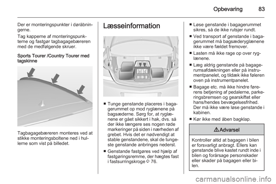 OPEL INSIGNIA 2015  Instruktionsbog (in Danish) Opbevaring83
Der er monteringspunkter i døråbnin‐
gerne.
Tag kapperne af monteringspunk‐
terne og fastgør tagbagagebæreren
med de medfølgende skruer.
Sports Tourer /Country Tourer med
tagskin