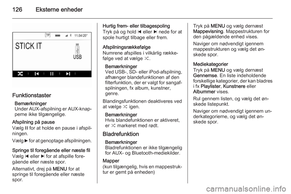 OPEL INSIGNIA 2015.5  Instruktionsbog til Infotainment (in Danish) 126Eksterne enheder
FunktionstasterBemærkninger
Under AUX-afspilning er AUX-knap‐
perne ikke tilgængelige.
Afspilning på pause
Vælg  / for at holde en pause i afspil‐
ningen.
Vælg  6 for at g