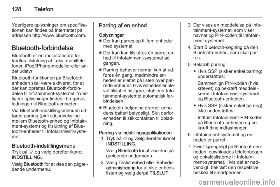 OPEL INSIGNIA 2015.5  Instruktionsbog til Infotainment (in Danish) 128Telefon
Yderligere oplysninger om specifika‐tionen kan findes på internettet påadressen http://www.bluetooth.com.
Bluetooth-forbindelse
Bluetooth er en radiostandard for
trådløs tilslutning a