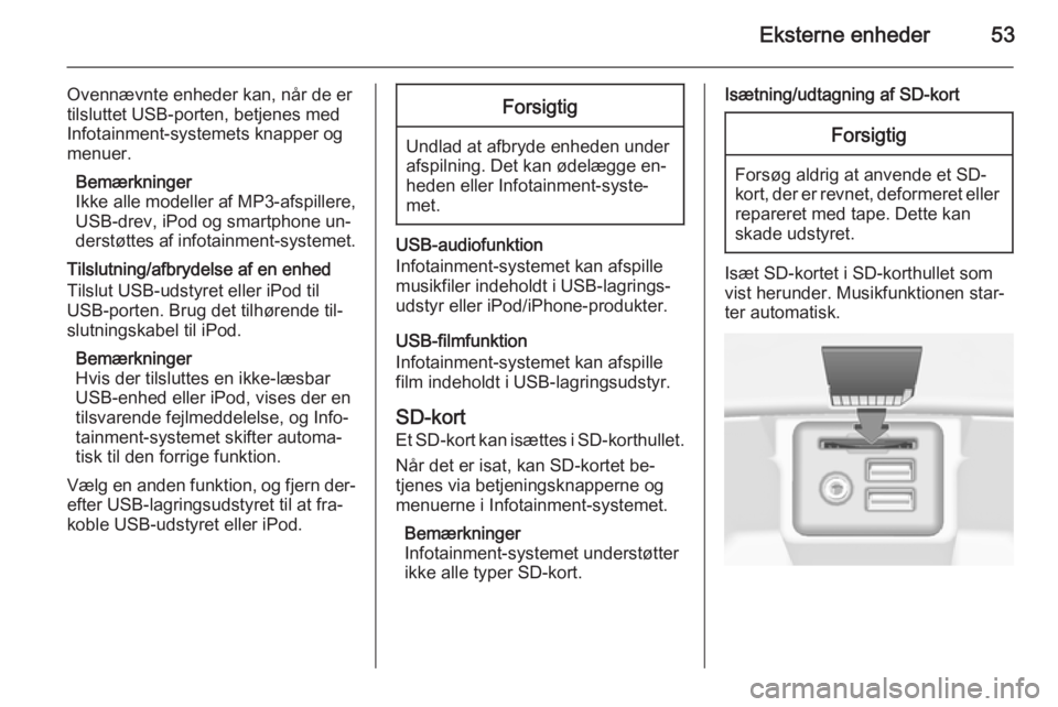 OPEL INSIGNIA 2015.5  Instruktionsbog til Infotainment (in Danish) Eksterne enheder53
Ovennævnte enheder kan, når de er
tilsluttet USB-porten, betjenes med
Infotainment-systemets knapper og
menuer.
Bemærkninger
Ikke alle modeller af MP3-afspillere, USB-drev, iPod 