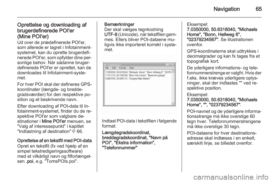 OPEL INSIGNIA 2015.5  Instruktionsbog til Infotainment (in Danish) Navigation65
Oprettelse og downloading af
brugerdefinerede POI'er
(Mine POI'er) Ud over de prædefinerede POI'er,
som allerede er lagret i Infotainment-
systemet, kan du oprette brugerdefi