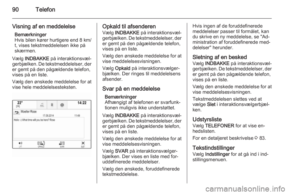 OPEL INSIGNIA 2015.5  Instruktionsbog til Infotainment (in Danish) 90Telefon
Visning af en meddelelseBemærkninger
Hvis bilen kører hurtigere end 8 km/ t, vises tekstmeddelelsen ikke på
skærmen.
Vælg  INDBAKKE  på interaktionsvæl‐
gerbjælken. De tekstmeddele