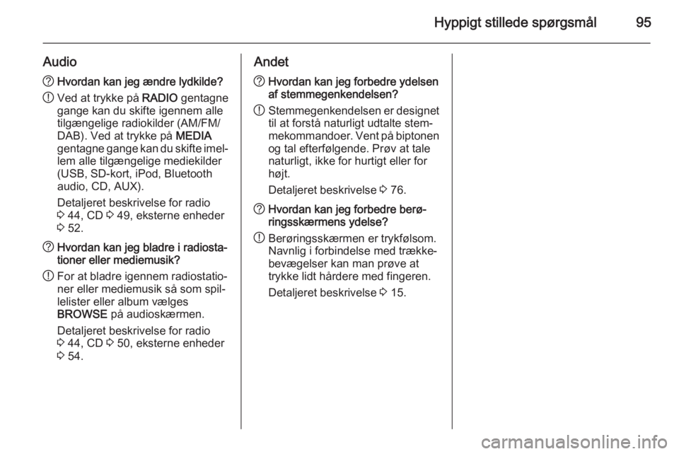OPEL INSIGNIA 2015.5  Instruktionsbog til Infotainment (in Danish) Hyppigt stillede spørgsmål95
Audio?Hvordan kan jeg ændre lydkilde?
! Ved at trykke på 
RADIO gentagne
gange kan du skifte igennem alle
tilgængelige radiokilder (AM/FM/
DAB). Ved at trykke på  ME
