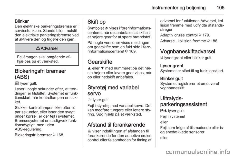 OPEL INSIGNIA 2015.5  Instruktionsbog (in Danish) Instrumenter og betjening105
BlinkerDen elektriske parkeringsbremse er i
servicefunktion. Stands bilen, nulstil
den elektriske parkeringsbremse ved
at aktivere den og frigøre den igen.9 Advarsel
Fejl