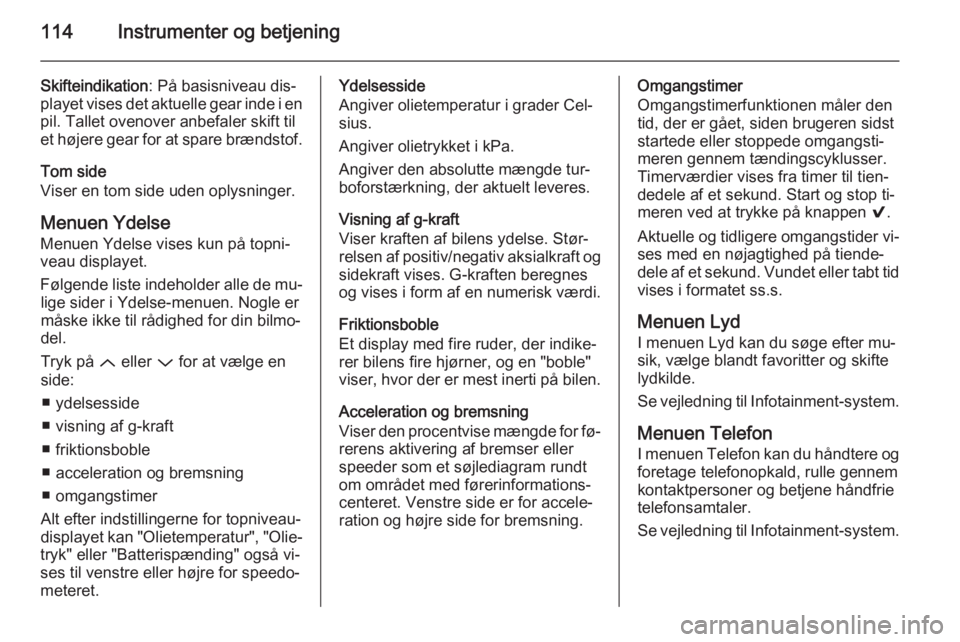 OPEL INSIGNIA 2015.5  Instruktionsbog (in Danish) 114Instrumenter og betjening
Skifteindikation: På basisniveau dis‐
playet vises det aktuelle gear inde i en
pil. Tallet ovenover anbefaler skift til
et højere gear for at spare brændstof.
Tom sid