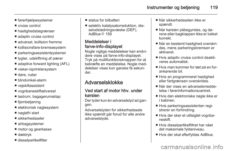 OPEL INSIGNIA 2015.5  Instruktionsbog (in Danish) Instrumenter og betjening119
■ førerhjælpesystemer
■ cruise control
■ hastighedsbegrænser
■ adaptiv cruise control
■ advarsel, kollision fremme
■ kollisionsfare-bremsesystem
■ parkeri