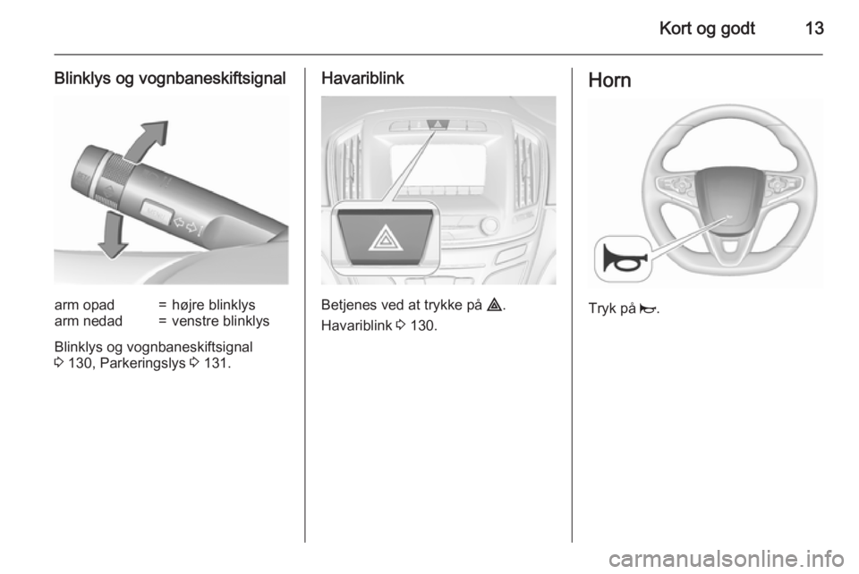 OPEL INSIGNIA 2015.5  Instruktionsbog (in Danish) Kort og godt13
Blinklys og vognbaneskiftsignalarm opad=højre blinklysarm nedad=venstre blinklys
Blinklys og vognbaneskiftsignal
3  130, Parkeringslys  3 131.
Havariblink
Betjenes ved at trykke på  �