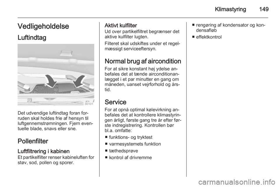 OPEL INSIGNIA 2015.5  Instruktionsbog (in Danish) Klimastyring149VedligeholdelseLuftindtag
Det udvendige luftindtag foran for‐
ruden skal holdes frie af hensyn til
luftgennemstrømningen. Fjern even‐
tuelle blade, snavs eller sne.
PollenfilterLuf