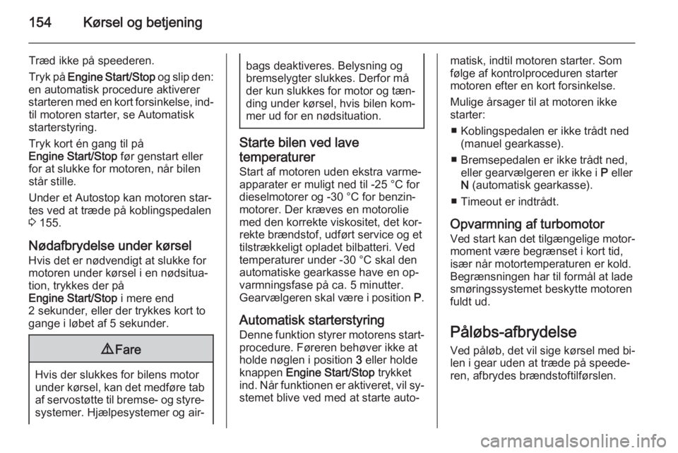OPEL INSIGNIA 2015.5  Instruktionsbog (in Danish) 154Kørsel og betjening
Træd ikke på speederen.
Tryk på  Engine Start/Stop  og slip den:
en automatisk procedure aktiverer
starteren med en kort forsinkelse, ind‐ til motoren starter, se Automati
