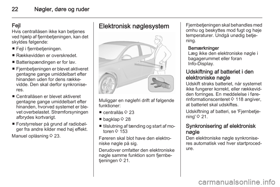 OPEL INSIGNIA 2015.5  Instruktionsbog (in Danish) 22Nøgler, døre og ruder
FejlHvis centrallåsen ikke kan betjenes
ved hjælp af fjernbetjeningen, kan det
skyldes følgende:
■ Fejl i fjernbetjeningen.
■ Rækkevidden er overskredet.
■ Batteris
