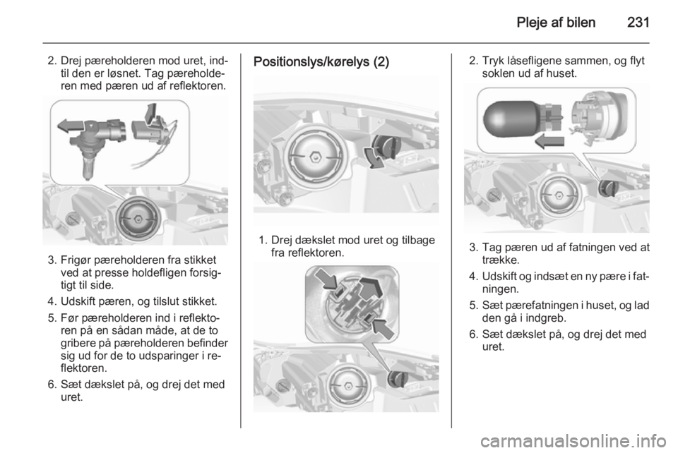 OPEL INSIGNIA 2015.5  Instruktionsbog (in Danish) Pleje af bilen231
2. Drej pæreholderen mod uret, ind‐til den er løsnet. Tag pæreholde‐
ren med pæren ud af reflektoren.
3. Frigør pæreholderen fra stikket ved at presse holdefligen forsig‐