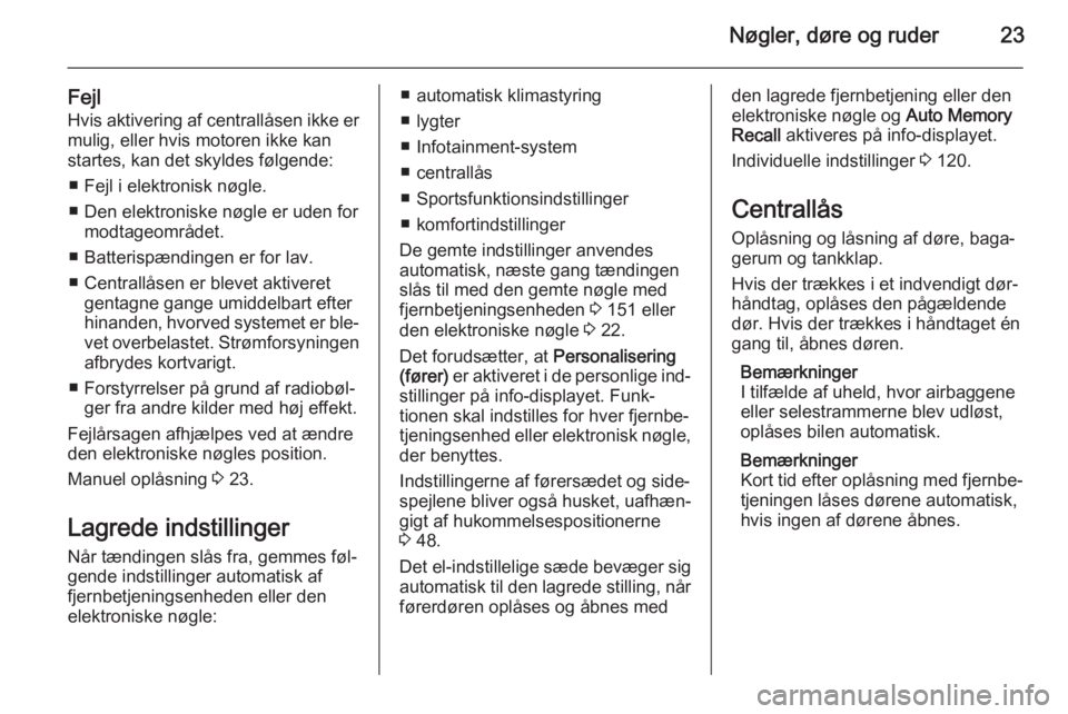 OPEL INSIGNIA 2015.5  Instruktionsbog (in Danish) Nøgler, døre og ruder23
FejlHvis aktivering af centrallåsen ikke ermulig, eller hvis motoren ikke kan
startes, kan det skyldes følgende:
■ Fejl i elektronisk nøgle.
■ Den elektroniske nøgle 