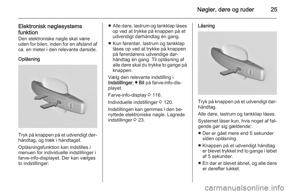 OPEL INSIGNIA 2015.5  Instruktionsbog (in Danish) Nøgler, døre og ruder25
Elektronisk nøglesystems
funktion Den elektroniske nøgle skal være
uden for bilen, inden for en afstand af
ca. en meter i den relevante dørside.
Oplåsning
Tryk på knapp