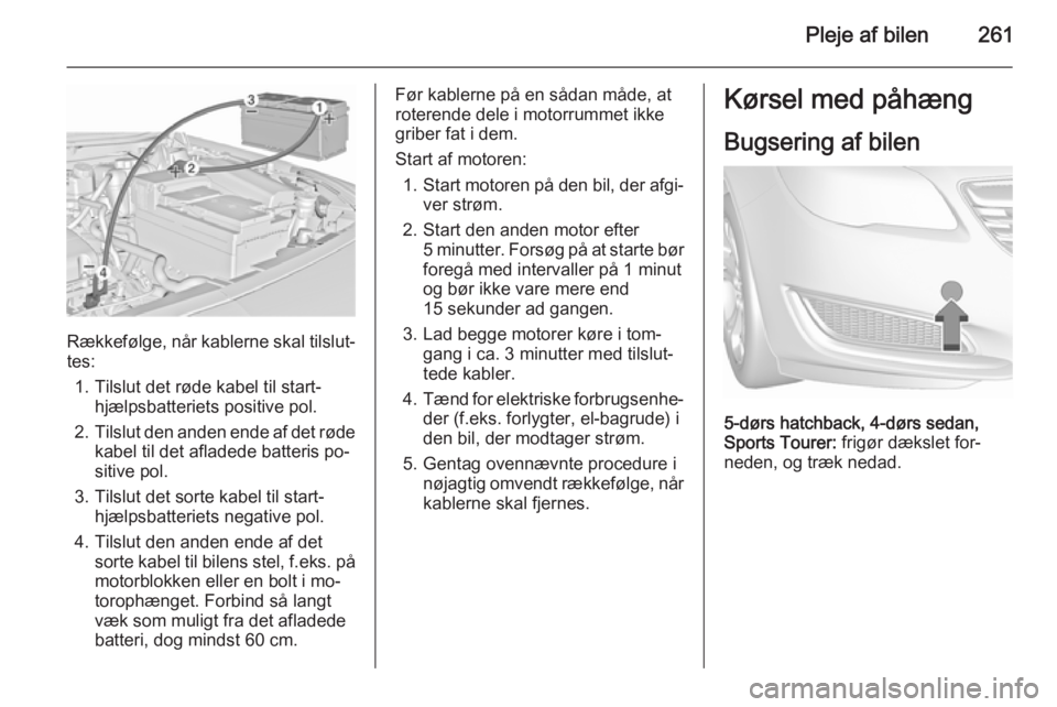 OPEL INSIGNIA 2015.5 Instruktionsbog (in Danish) Pleje af bilen261
Rækkefølge, når kablerne skal tilslut‐tes:
1. Tilslut det røde kabel til start‐ hjælpsbatteriets positive pol.
2. Tilslut den anden ende af det røde
kabel til det afladede OPEL INSIGNIA 2015.5 Instruktionsbog (in Danish) Pleje af bilen261
Rækkefølge, når kablerne skal tilslut‐tes:
1. Tilslut det røde kabel til start‐ hjælpsbatteriets positive pol.
2. Tilslut den anden ende af det røde
kabel til det afladede