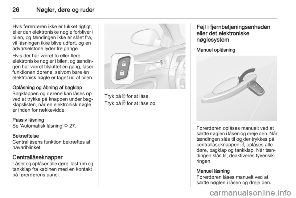 OPEL INSIGNIA 2015.5  Instruktionsbog (in Danish) 26Nøgler, døre og ruder
Hvis førerdøren ikke er lukket rigtigt,
eller den elektroniske nøgle forbliver i
bilen, og tændingen ikke er slået fra,
vil låsningen ikke blive udført, og en
advarsel