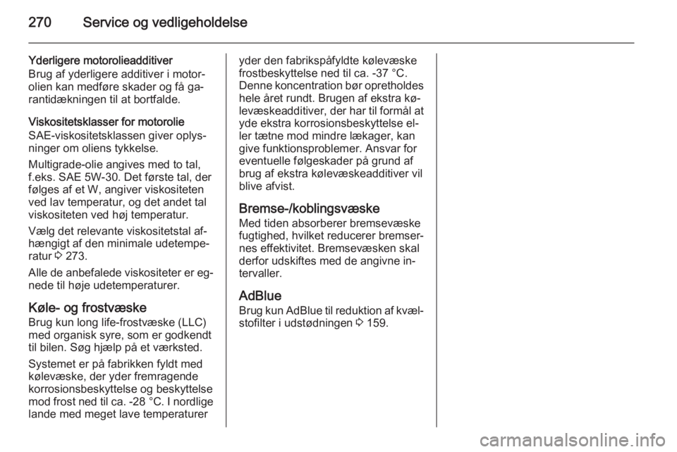 OPEL INSIGNIA 2015.5  Instruktionsbog (in Danish) 270Service og vedligeholdelse
Yderligere motorolieadditiver
Brug af yderligere additiver i motor‐ olien kan medføre skader og få ga‐
rantidækningen til at bortfalde.
Viskositetsklasser for moto