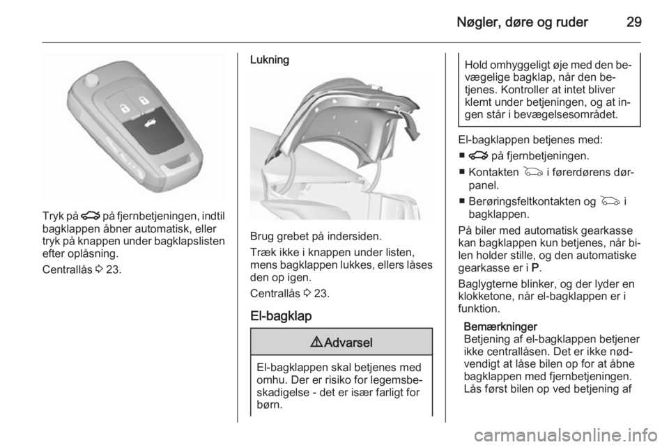 OPEL INSIGNIA 2015.5  Instruktionsbog (in Danish) Nøgler, døre og ruder29
Tryk på x på fjernbetjeningen, indtil
bagklappen åbner automatisk, eller
tryk på knappen under bagklapslisten
efter oplåsning.
Centrallås  3 23.
Lukning
Brug grebet på