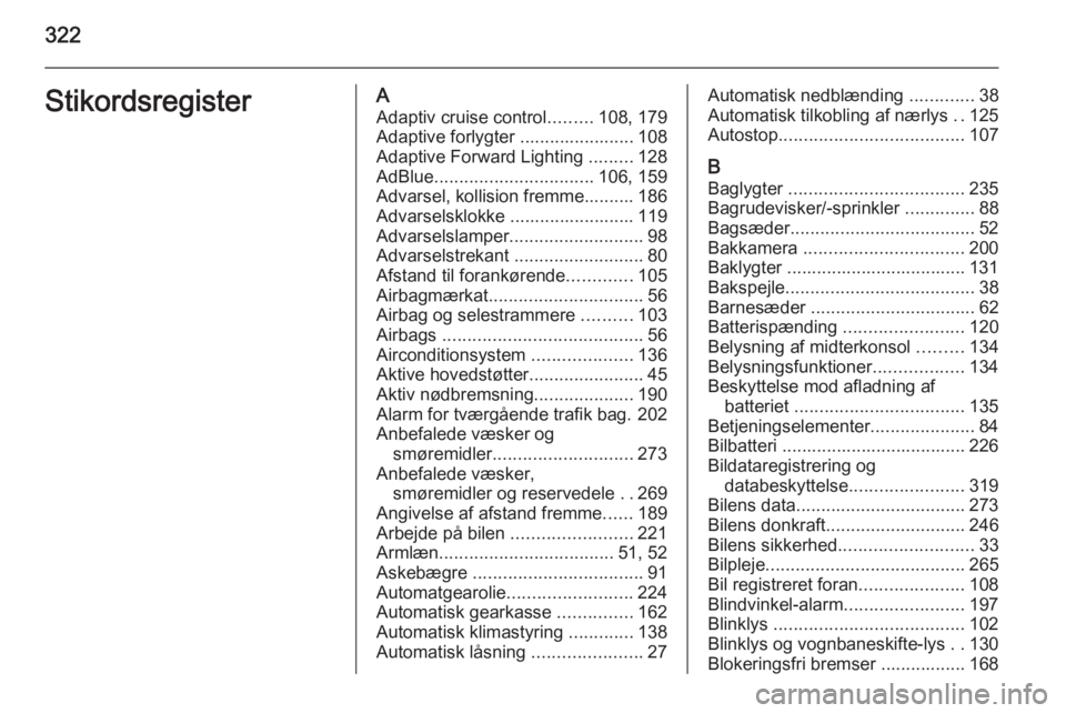 OPEL INSIGNIA 2015.5  Instruktionsbog (in Danish) 322StikordsregisterAAdaptiv cruise control .........108, 179
Adaptive forlygter ....................... 108
Adaptive Forward Lighting  .........128
AdBlue ................................ 106, 159
Adv