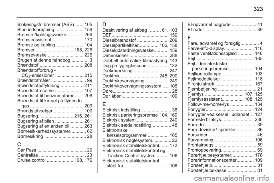 OPEL INSIGNIA 2015.5  Instruktionsbog (in Danish) 323
Blokeringsfri bremser (ABS) ......105
Blue-indsprøjtning....................... 159 Bremse-/koblingsvæske .............269
Bremseassistent  ........................170
Bremse og kobling  .......