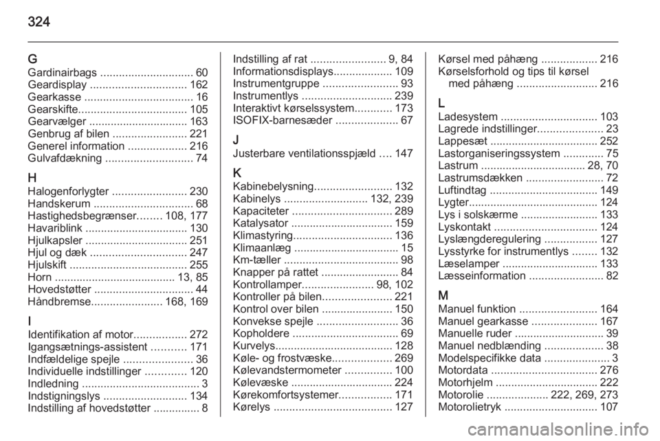 OPEL INSIGNIA 2015.5  Instruktionsbog (in Danish) 324
GGardinairbags  .............................. 60
Geardisplay  ............................... 162
Gearkasse  ................................... 16
Gearskifte ................................... 