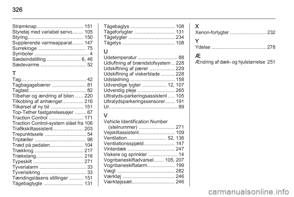 OPEL INSIGNIA 2015.5  Instruktionsbog (in Danish) 326
Strømknap.................................. 151
Styretøj med variabel servo ........105
Styring ........................................ 150
Supplerende varmeapparat ........147
Surrekroge  ....