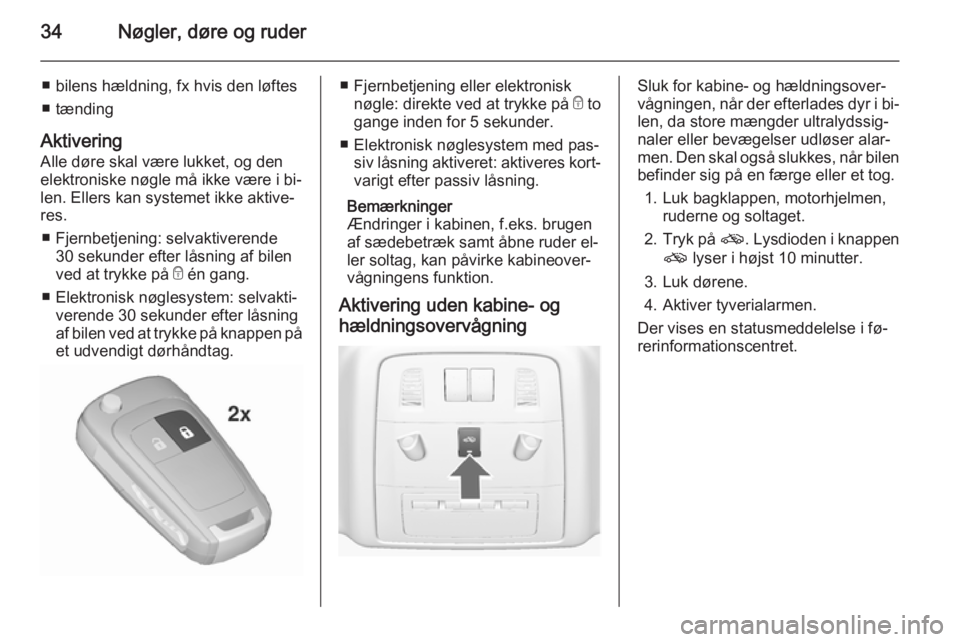 OPEL INSIGNIA 2015.5  Instruktionsbog (in Danish) 34Nøgler, døre og ruder
■ bilens hældning, fx hvis den løftes
■ tænding
Aktivering
Alle døre skal være lukket, og den
elektroniske nøgle må ikke være i bi‐
len. Ellers kan systemet ikk