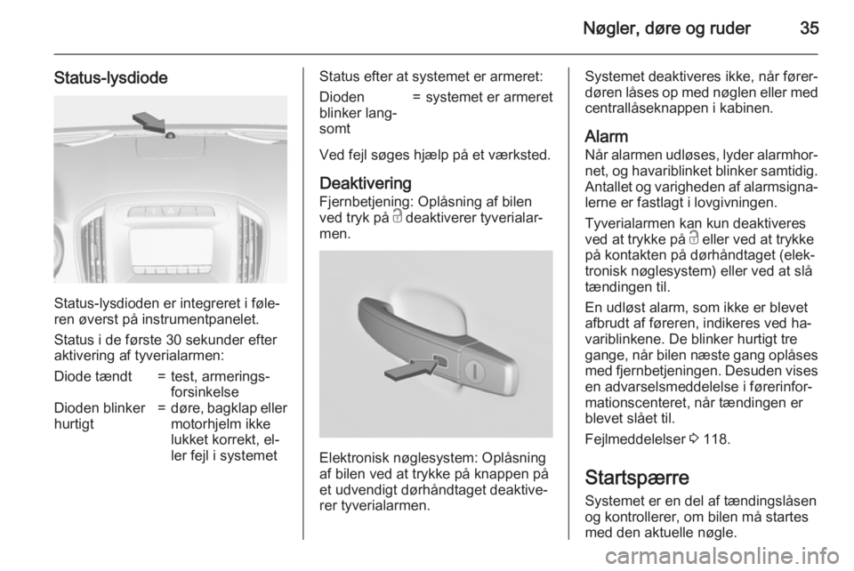 OPEL INSIGNIA 2015.5  Instruktionsbog (in Danish) Nøgler, døre og ruder35
Status-lysdiode
Status-lysdioden er integreret i føle‐
ren øverst på instrumentpanelet.
Status i de første 30 sekunder efter
aktivering af tyverialarmen:
Diode tændt=t