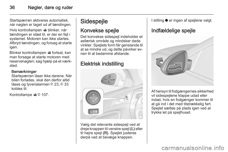 OPEL INSIGNIA 2015.5  Instruktionsbog (in Danish) 36Nøgler, døre og ruder
Startspærren aktiveres automatisk,
når nøglen er taget ud af tændingen.
Hvis kontrollampen  d blinker, når
tændingen er slået til, er der en fejl i
systemet. Motoren k