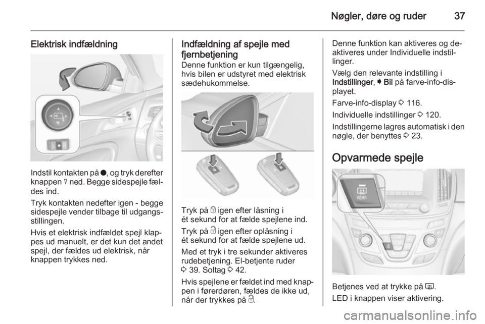 OPEL INSIGNIA 2015.5  Instruktionsbog (in Danish) Nøgler, døre og ruder37
Elektrisk indfældning
Indstil kontakten på o, og tryk derefter
knappen  c ned. Begge sidespejle fæl‐
des ind.
Tryk kontakten nedefter igen - begge
sidespejle vender tilb