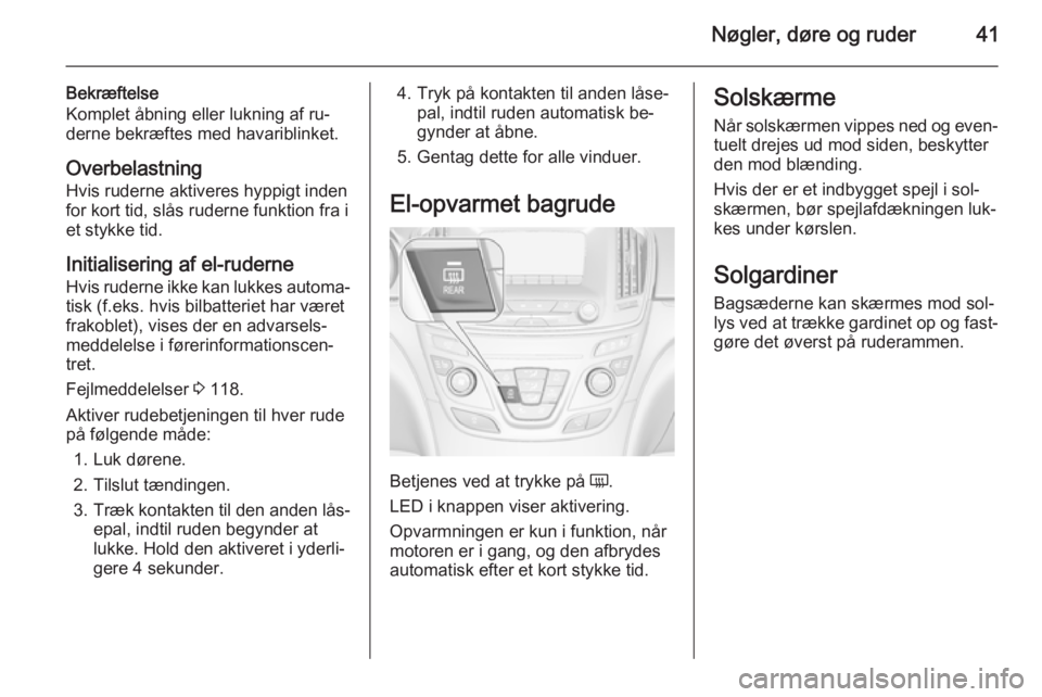 OPEL INSIGNIA 2015.5  Instruktionsbog (in Danish) Nøgler, døre og ruder41
Bekræftelse
Komplet åbning eller lukning af ru‐ derne bekræftes med havariblinket.
Overbelastning
Hvis ruderne aktiveres hyppigt inden
for kort tid, slås ruderne funkti