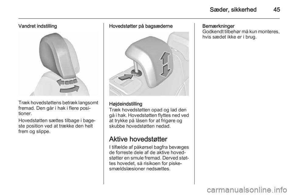 OPEL INSIGNIA 2015.5  Instruktionsbog (in Danish) Sæder, sikkerhed45
Vandret indstilling
Træk hovedstøttens betræk langsomtfremad. Den går i hak i flere posi‐
tioner.
Hovedstøtten sættes tilbage i bage‐
ste position ved at trække den helt
