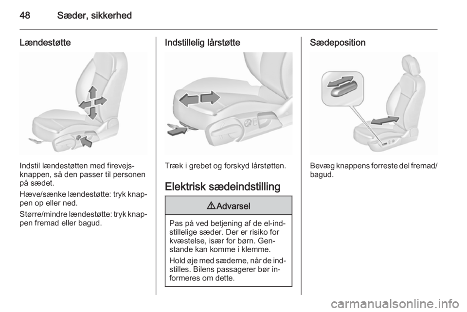OPEL INSIGNIA 2015.5  Instruktionsbog (in Danish) 48Sæder, sikkerhed
Lændestøtte
Indstil lændestøtten med firevejs‐
knappen, så den passer til personen
på sædet.
Hæve/sænke lændestøtte: tryk knap‐ pen op eller ned.
Større/mindre læn