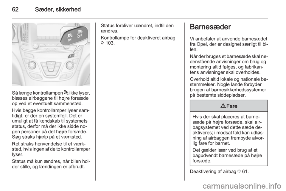 OPEL INSIGNIA 2015.5  Instruktionsbog (in Danish) 62Sæder, sikkerhed
Så længe kontrollampen * ikke lyser,
blæses airbaggene til højre forsæde
op ved et eventuelt sammenstød.
Hvis begge kontrollamper lyser sam‐
tidigt, er der en systemfejl. D