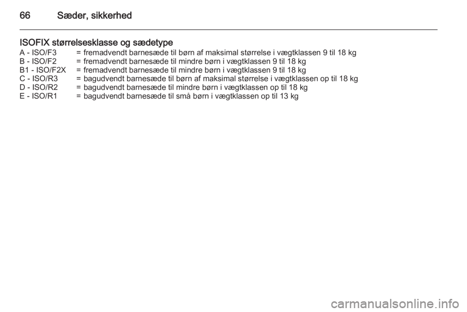 OPEL INSIGNIA 2015.5  Instruktionsbog (in Danish) 66Sæder, sikkerhed
ISOFIX størrelsesklasse og sædetypeA - ISO/F3=fremadvendt barnesæde til børn af maksimal størrelse i vægtklassen 9 til 18 kgB - ISO/F2=fremadvendt barnesæde til mindre børn