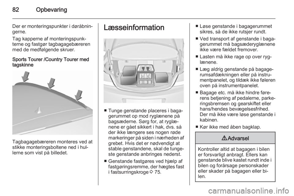 OPEL INSIGNIA 2015.5 Instruktionsbog (in Danish) 82Opbevaring
Der er monteringspunkter i døråbnin‐
gerne.
Tag kapperne af monteringspunk‐
terne og fastgør tagbagagebæreren
med de medfølgende skruer.
Sports Tourer /Country Tourer med
tagskin OPEL INSIGNIA 2015.5 Instruktionsbog (in Danish) 82Opbevaring
Der er monteringspunkter i døråbnin‐
gerne.
Tag kapperne af monteringspunk‐
terne og fastgør tagbagagebæreren
med de medfølgende skruer.
Sports Tourer /Country Tourer med
tagskin