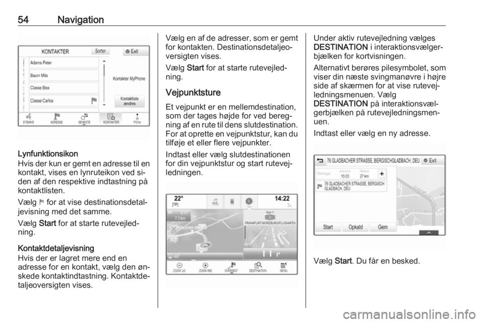 OPEL INSIGNIA 2016  Instruktionsbog til Infotainment (in Danish) 54Navigation
Lynfunktionsikon
Hvis der kun er gemt en adresse til en
kontakt, vises en lynruteikon ved si‐
den af den respektive indtastning på
kontaktlisten.
Vælg  1 for at vise destinationsdetal