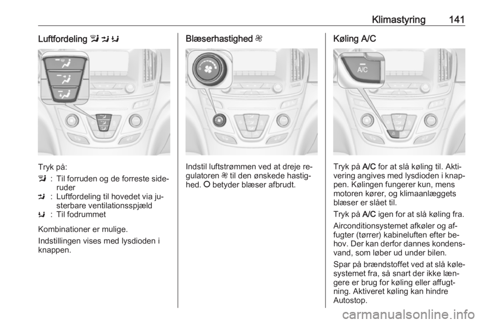 OPEL INSIGNIA 2016  Instruktionsbog (in Danish) Klimastyring141Luftfordeling l M  K
Tryk på:
l:Til forruden og de forreste side‐
ruderM:Luftfordeling til hovedet via ju‐
sterbare ventilationsspjældK:Til fodrummet
Kombinationer er mulige.
Inds