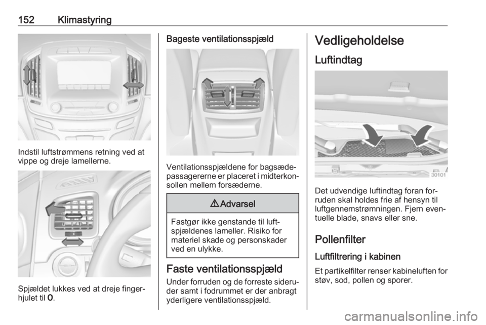 OPEL INSIGNIA 2016 Instruktionsbog (in Danish) 152Klimastyring
Indstil luftstrømmens retning ved at
vippe og dreje lamellerne.
Spjældet lukkes ved at dreje finger‐
hjulet til 7.
Bageste ventilationsspjæld
Ventilationsspjældene for bagsæde OPEL INSIGNIA 2016 Instruktionsbog (in Danish) 152Klimastyring
Indstil luftstrømmens retning ved at
vippe og dreje lamellerne.
Spjældet lukkes ved at dreje finger‐
hjulet til 7.
Bageste ventilationsspjæld
Ventilationsspjældene for bagsæde