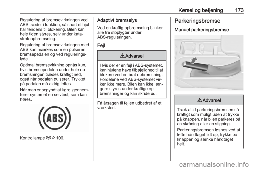 OPEL INSIGNIA 2016  Instruktionsbog (in Danish) Kørsel og betjening173Regulering af bremsevirkningen ved
ABS træder i funktion, så snart et hjul
har tendens til blokering. Bilen kan
hele tiden styres, selv under kata‐ strofeopbremsning.
Regule